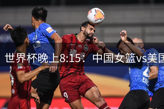 世界杯晚上8:15：中国女篮vs美国🔥🔥上咪咕为中国女篮加油